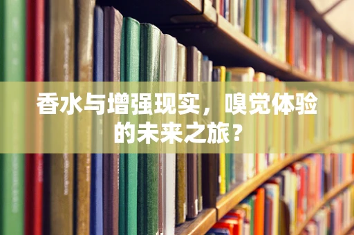 香水与增强现实，嗅觉体验的未来之旅？