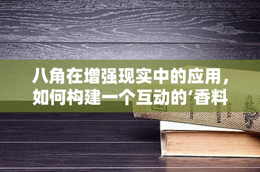 八角在增强现实中的应用，如何构建一个互动的‘香料世界’？