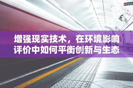 增强现实技术，在环境影响评价中如何平衡创新与生态保护？