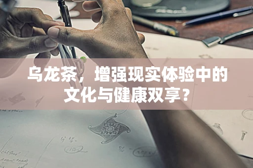 乌龙茶，增强现实体验中的文化与健康双享？