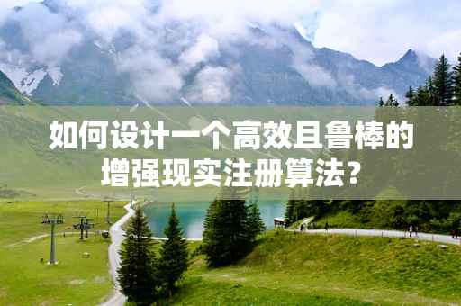如何设计一个高效且鲁棒的增强现实注册算法？