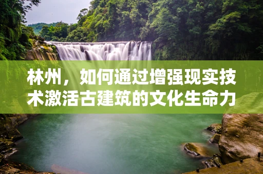 林州，如何通过增强现实技术激活古建筑的文化生命力？