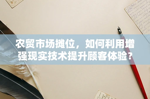 农贸市场摊位，如何利用增强现实技术提升顾客体验？