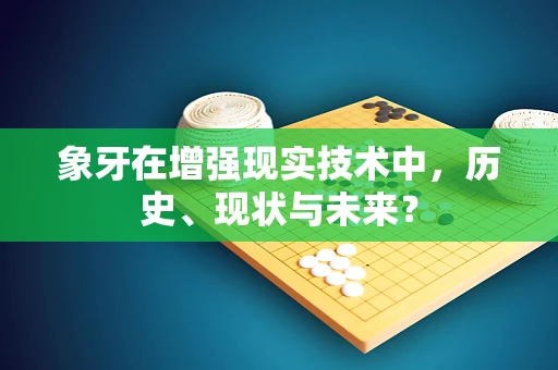 象牙在增强现实技术中，历史、现状与未来？