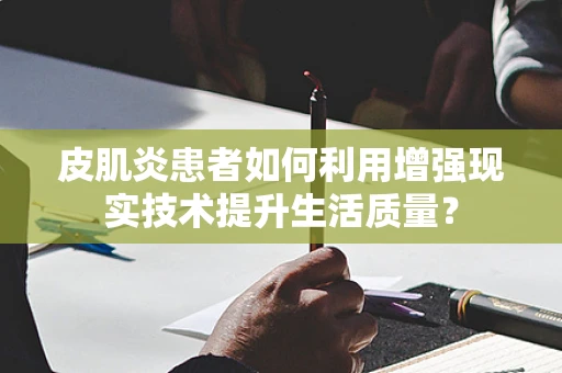 皮肌炎患者如何利用增强现实技术提升生活质量？