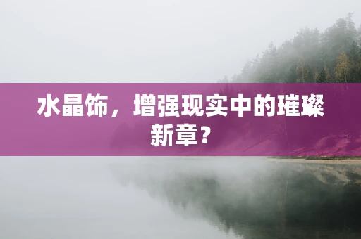 水晶饰，增强现实中的璀璨新章？