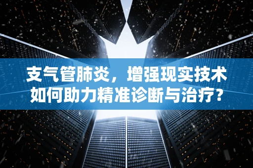 支气管肺炎，增强现实技术如何助力精准诊断与治疗？