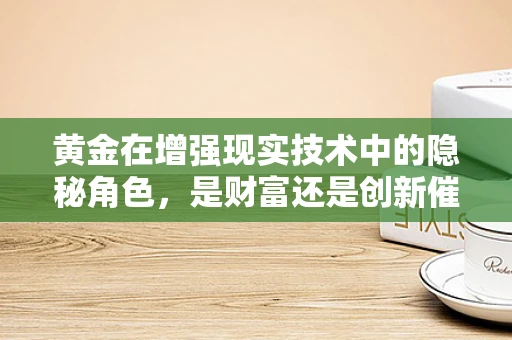 黄金在增强现实技术中的隐秘角色，是财富还是创新催化剂？
