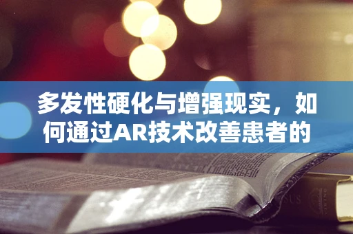 多发性硬化与增强现实，如何通过AR技术改善患者的生活质量？