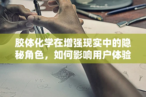 胶体化学在增强现实中的隐秘角色，如何影响用户体验？