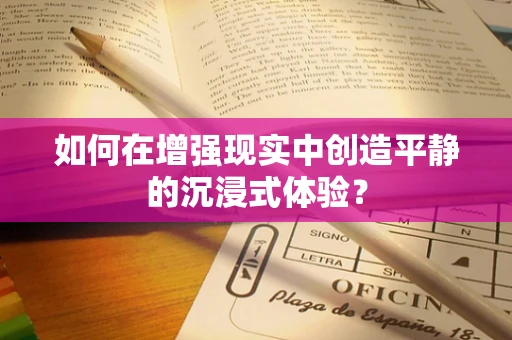 如何在增强现实中创造平静的沉浸式体验？