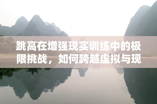 跳高在增强现实训练中的极限挑战，如何跨越虚拟与现实的界限？