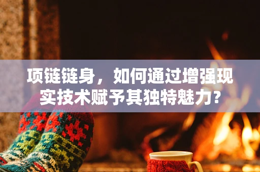 项链链身，如何通过增强现实技术赋予其独特魅力？