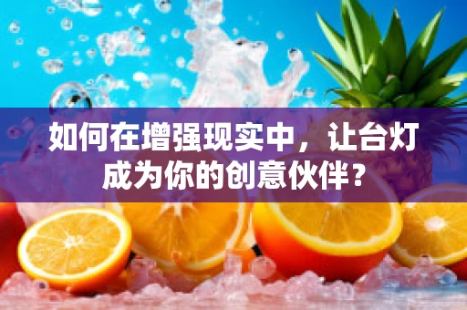 如何在增强现实中，让台灯成为你的创意伙伴？