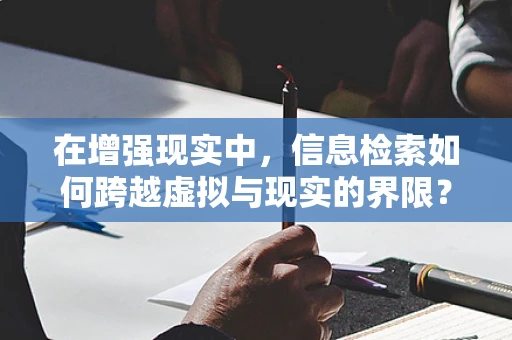在增强现实中，信息检索如何跨越虚拟与现实的界限？