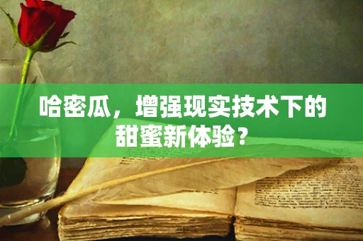 哈密瓜，增强现实技术下的甜蜜新体验？
