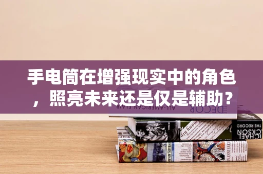 手电筒在增强现实中的角色，照亮未来还是仅是辅助？