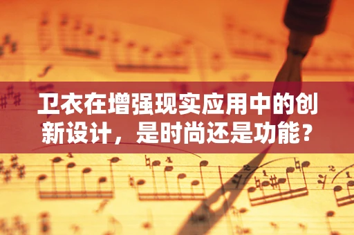 卫衣在增强现实应用中的创新设计，是时尚还是功能？