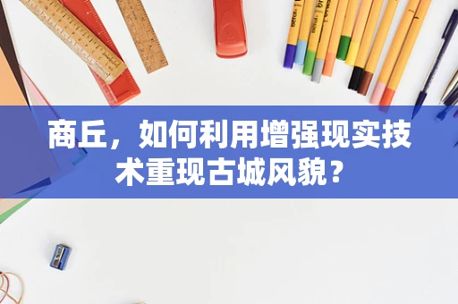 商丘，如何利用增强现实技术重现古城风貌？