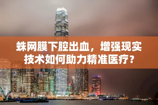 蛛网膜下腔出血，增强现实技术如何助力精准医疗？