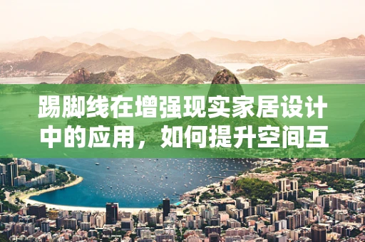 踢脚线在增强现实家居设计中的应用，如何提升空间互动体验？
