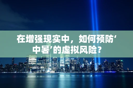 在增强现实中，如何预防‘中暑’的虚拟风险？