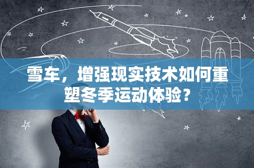 雪车，增强现实技术如何重塑冬季运动体验？