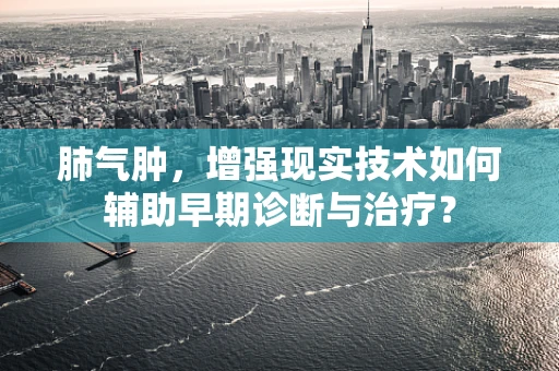 肺气肿，增强现实技术如何辅助早期诊断与治疗？
