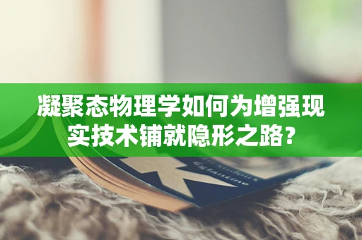凝聚态物理学如何为增强现实技术铺就隐形之路？