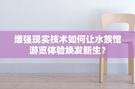 增强现实技术如何让水族馆游览体验焕发新生？
