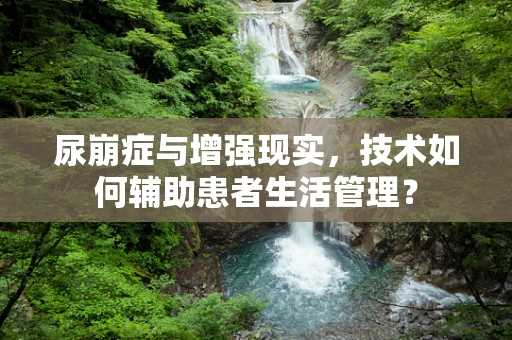 尿崩症与增强现实，技术如何辅助患者生活管理？
