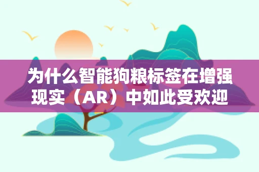 为什么智能狗粮标签在增强现实（AR）中如此受欢迎？