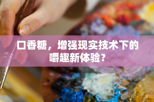 口香糖，增强现实技术下的嚼趣新体验？