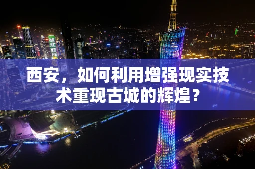 西安，如何利用增强现实技术重现古城的辉煌？