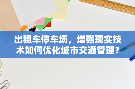 出租车停车场，增强现实技术如何优化城市交通管理？