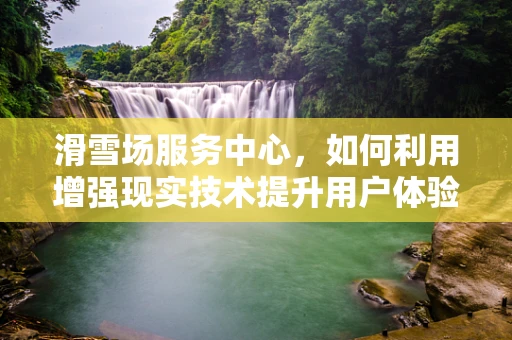 滑雪场服务中心，如何利用增强现实技术提升用户体验？