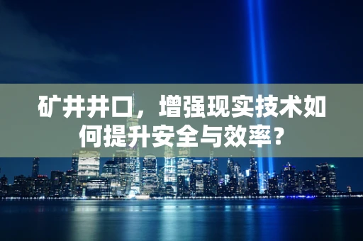 矿井井口，增强现实技术如何提升安全与效率？