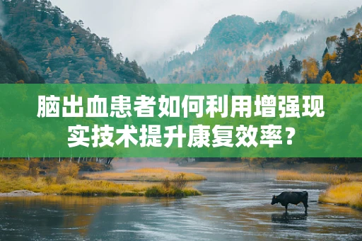 脑出血患者如何利用增强现实技术提升康复效率？