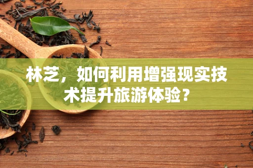 林芝，如何利用增强现实技术提升旅游体验？