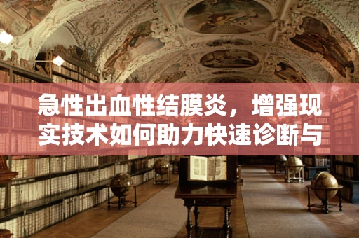 急性出血性结膜炎，增强现实技术如何助力快速诊断与防控？