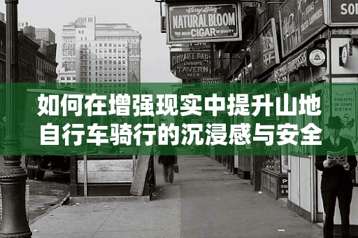 如何在增强现实中提升山地自行车骑行的沉浸感与安全性？