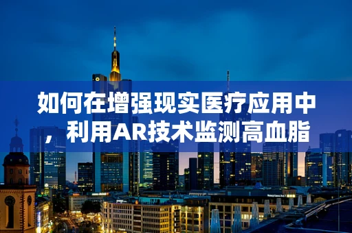 如何在增强现实医疗应用中，利用AR技术监测高血脂症患者的健康状况？