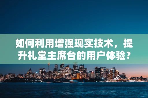如何利用增强现实技术，提升礼堂主席台的用户体验？
