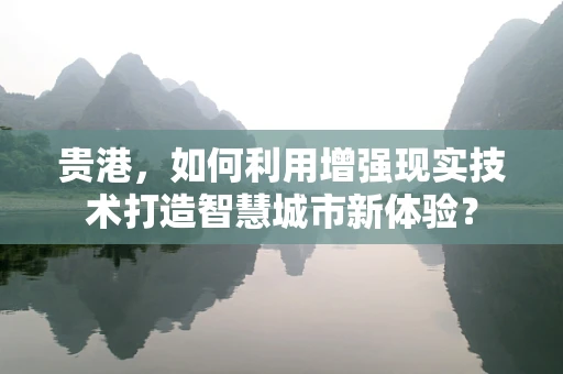 贵港，如何利用增强现实技术打造智慧城市新体验？