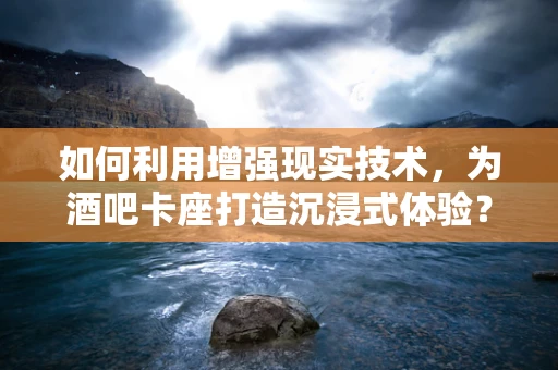 如何利用增强现实技术，为酒吧卡座打造沉浸式体验？