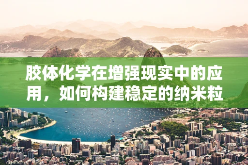 胶体化学在增强现实中的应用，如何构建稳定的纳米粒子显示层？