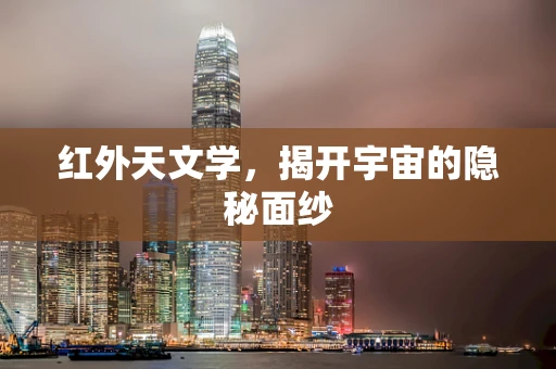 红外天文学，揭开宇宙的隐秘面纱
