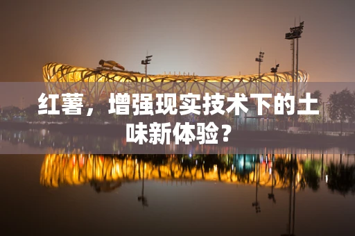 红薯，增强现实技术下的土味新体验？