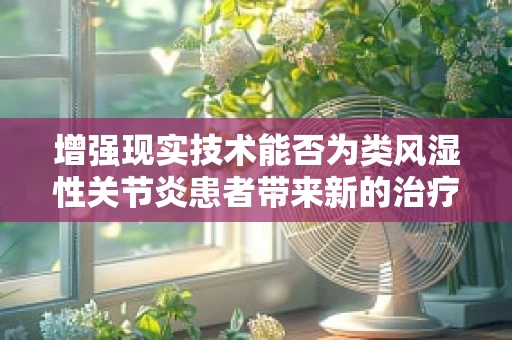 增强现实技术能否为类风湿性关节炎患者带来新的治疗视角？
