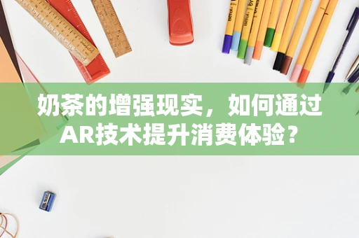 奶茶的增强现实，如何通过AR技术提升消费体验？